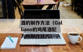 Galliano鸡尾酒的制作方法（Galliano的鸡尾酒配方和制作技巧）