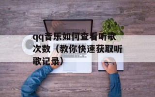 qq音乐如何查看听歌次数（教你快速获取听歌记录）