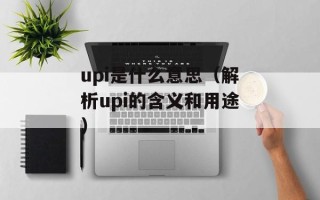 upi是什么意思（解析upi的含义和用途）