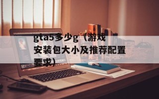 gta5多少g（游戏安装包大小及推荐配置要求）