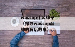 wassup什么牌子（探寻wassup品牌的背后故事）