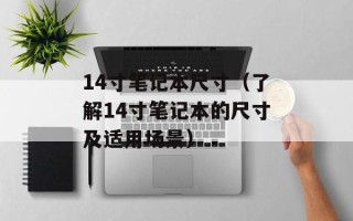 14寸笔记本尺寸（了解14寸笔记本的尺寸及适用场景）