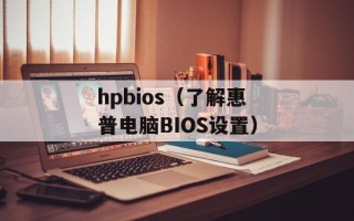 hpbios（了解惠普电脑BIOS设置）