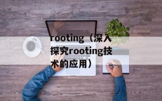 rooting（深入探究rooting技术的应用）