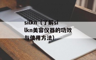 silkn（了解silkn美容仪器的功效与使用方法）