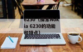 6230（探索Nokia 6230的功能和特点）