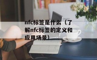 nfc标签是什么（了解nfc标签的定义和应用场景）