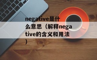 negative是什么意思（解释negative的含义和用法）