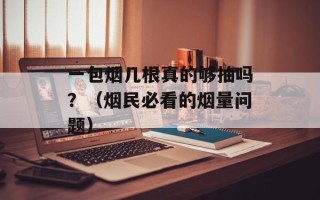 一包烟几根真的够抽吗？（烟民必看的烟量问题）