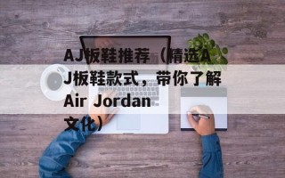 AJ板鞋推荐（精选AJ板鞋款式，带你了解Air Jordan文化）