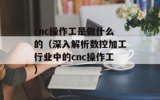 cnc操作工是做什么的（深入解析数控加工行业中的cnc操作工）