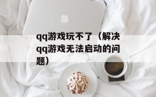 qq游戏玩不了（解决qq游戏无法启动的问题）