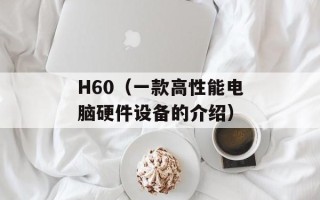 H60（一款高性能电脑硬件设备的介绍）