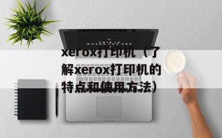 xerox打印机（了解xerox打印机的特点和使用方法）
