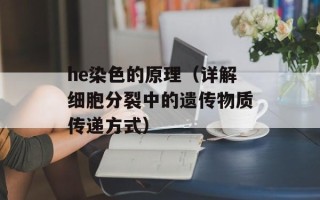 he染色的原理（详解细胞分裂中的遗传物质传递方式）