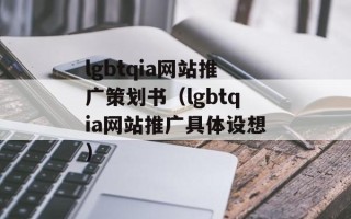 lgbtqia网站推广策划书（lgbtqia网站推广具体设想）