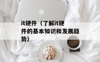 it硬件（了解it硬件的基本知识和发展趋势）