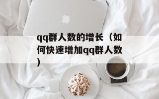 qq群人数的增长（如何快速增加qq群人数）