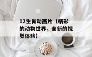 12生肖动画片（精彩的动物世界，全新的视觉体验）