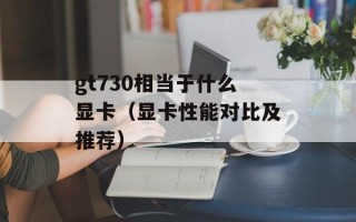 gt730相当于什么显卡（显卡性能对比及推荐）