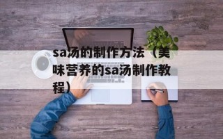 sa汤的制作方法（美味营养的sa汤制作教程）