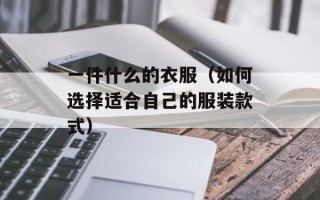 一件什么的衣服（如何选择适合自己的服装款式）