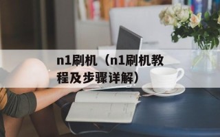 n1刷机（n1刷机教程及步骤详解）