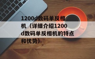 1200d数码单反相机（详细介绍1200d数码单反相机的特点和优势）