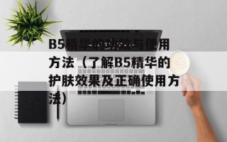 B5精华的功效与使用方法（了解B5精华的护肤效果及正确使用方法）
