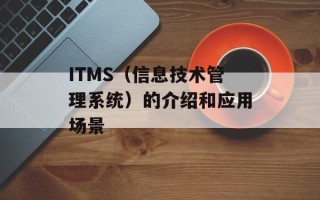 ITMS（信息技术管理系统）的介绍和应用场景