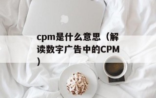 cpm是什么意思（解读数字广告中的CPM）