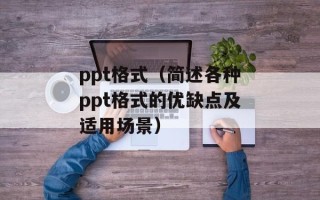 ppt格式（简述各种ppt格式的优缺点及适用场景）