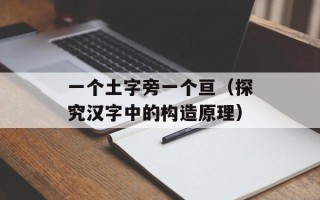 一个土字旁一个亘（探究汉字中的构造原理）