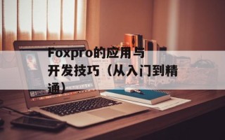 Foxpro的应用与开发技巧（从入门到精通）
