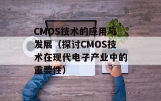 CMOS技术的应用与发展（探讨CMOS技术在现代电子产业中的重要性）