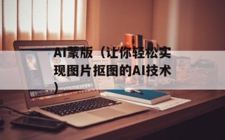 AI蒙版（让你轻松实现图片抠图的AI技术）
