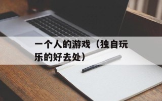 一个人的游戏（独自玩乐的好去处）