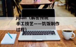 jipan（解密传统手工技艺——饥饭制作过程）