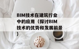 BIM技术在建筑行业中的应用（探讨BIM技术的优势和发展前景）