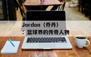 Jordon（乔丹）：篮球界的传奇人物