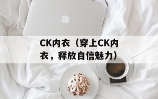 CK内衣（穿上CK内衣，释放自信魅力）
