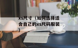 xs尺寸（如何选择适合自己的xs尺码服装）