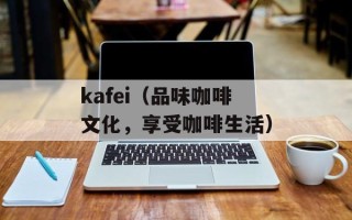 kafei（品味咖啡文化，享受咖啡生活）