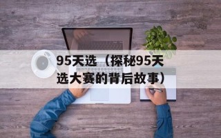 95天选（探秘95天选大赛的背后故事）