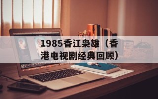 1985香江枭雄（香港电视剧经典回顾）