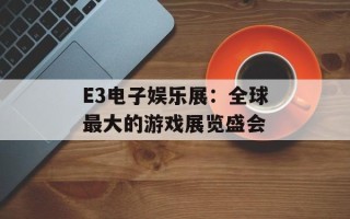 E3电子娱乐展：全球最大的游戏展览盛会