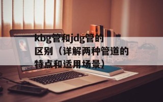kbg管和jdg管的区别（详解两种管道的特点和适用场景）