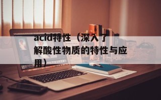 acid特性（深入了解酸性物质的特性与应用）