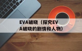 EVA破晓（探究EVA破晓的剧情和人物）