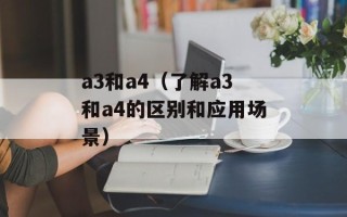 a3和a4（了解a3和a4的区别和应用场景）